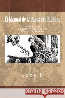 El Manual de 12 Pasos del Padrino: Una Guia para Ensenar y Aprender el Programa E, John 9781546443582 Createspace Independent Publishing Platform - książka