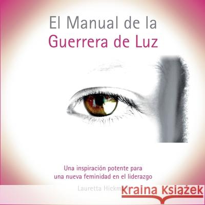 El Manual de la Guerrera de Luz: Una Inspiración Potente para una Nueva Femininidad en el Liderazgo Hickman, Lauretta 9788413266350 Books on Demand - książka