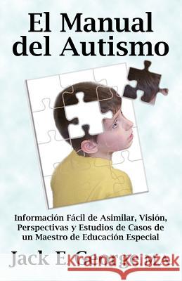 El Manual del Autismo: Informacion Facil de Asimilar, Vision, Perspectivas y Estudios de Casos de Un Maestro de Educacion Especial (the Autis George, Jack E. 9781926585512 No. 1 Book Publishers - książka