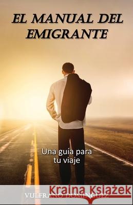 El MANUAL DEL EMIGRANTE: Una guía práctica para su viaje Dominguez, Vulfrano 9781517013738 Createspace - książka