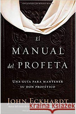 El Manual del Profeta / The Prophet's Manual: Una Guía Para Mantener Su Don Profético Eckhardt, John 9781629990606 Casa Creacion - książka