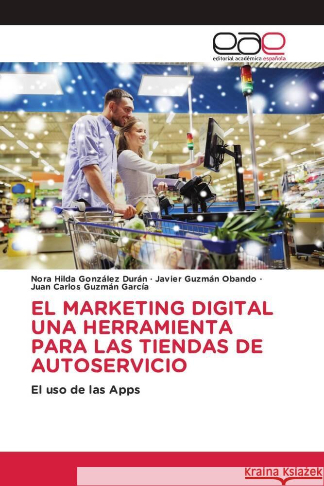 EL MARKETING DIGITAL UNA HERRAMIENTA PARA LAS TIENDAS DE AUTOSERVICIO González Durán, Nora Hilda, Guzmán Obando, Javier, Guzmán García, Juan Carlos 9786202257442 Editorial Académica Española - książka