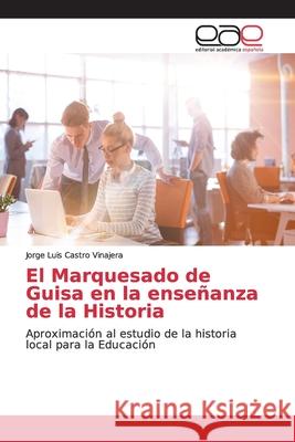 El Marquesado de Guisa en la enseñanza de la Historia Castro Vinajera, Jorge Luis 9786139034154 Editorial Académica Española - książka