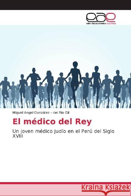 El médico del Rey : Un joven médico Judío en el Perú del Siglo XVIII González - del Río Gil, Miguel Angel 9786202247979 Editorial Académica Española - książka