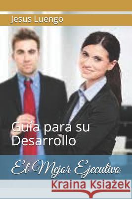 El Mejor Ejecutivo: Guía para su Desarrollo Jesus Luengo 9781723992704 Independently Published - książka