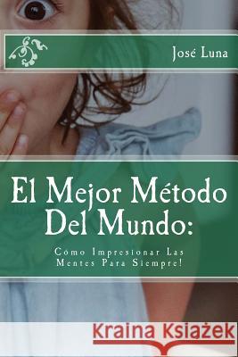 El Mejor Metodo Del Mundo: Como Impresionar Las Mentes Para Siempre! Jose R. Luna 9781725867048 Createspace Independent Publishing Platform - książka