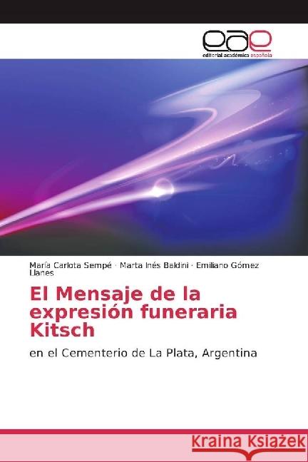 El Mensaje de la expresión funeraria Kitsch : en el Cementerio de La Plata, Argentina Sempé, María Carlota; Baldini, Marta Inés; Gómez Llanes, Emiliano 9783841757340 Editorial Académica Española - książka