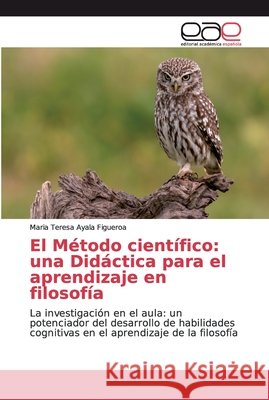 El Método científico: una Didáctica para el aprendizaje en filosofía Ayala Figueroa, Maria Teresa 9786139036028 Editorial Académica Española - książka