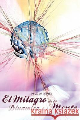 El Milagro de La Dinamica de La Mente Por Dr. Joseph Murphy (Autor de El Poder de La Mente Subconsciente) Joseph Murphy 9781607963059 WWW.Bnpublishing.com - książka