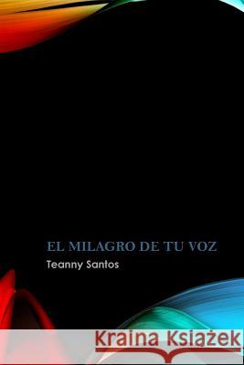 El Milagro de tu Voz: Los milagros existen, estan hechos de amor. Santos, Teanny 9781985234659 Createspace Independent Publishing Platform - książka