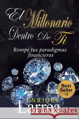 El Millonario Dentro De Ti: Rompe Tus Paradigmas Financieros Larrea, Luis Enrique 9781518757105 Createspace Independent Publishing Platform - książka