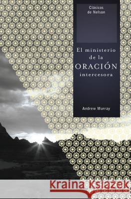 El Ministerio de la Oración Intercesora = The Ministry of Intercessory Prayer Murray, Andrew 9781602553606 Grupo Nelson - książka