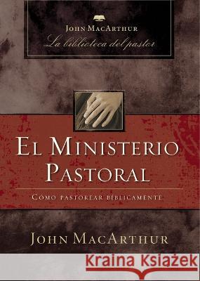 El Ministerio Pastoral: Cómo Pastorear Bíblicamente MacArthur, John F. 9781400243952 Grupo - książka