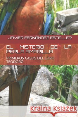 El Misterio de la Perla Amarilla: Primeros Casos del Loro Teodoro Fernández Esteller, Javier Rafael 9798566948805 Independently Published - książka