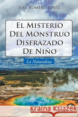 El Misterio Del Monstruo Disfrazado De Niño: La Naturaleza Romero Pérez, Joel 9781643345222 Page Publishing, Inc - książka