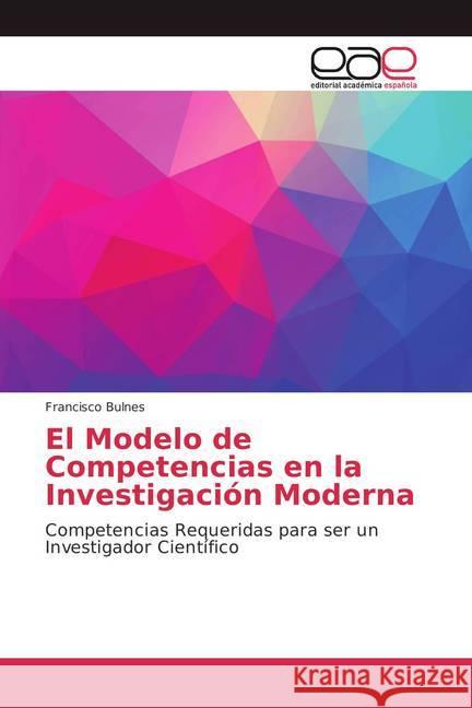 El Modelo de Competencias en la Investigación Moderna : Competencias Requeridas para ser un Investigador Científico Bulnes, Francisco 9786202135283 Editorial Académica Española - książka