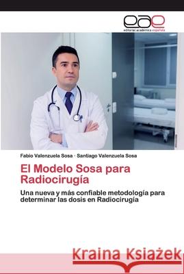 El Modelo Sosa para Radiocirugía Valenzuela Sosa, Fabio 9786200401250 Editorial Académica Española - książka