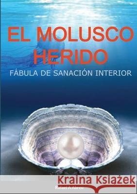 El Molusco Herido: Fábula de Sanación Interior Rafael a Abreu 9781008933583 Lulu.com - książka