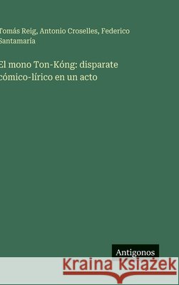 El mono Ton-K?ng: disparate c?mico-l?rico en un acto Tom?s Reig Antonio Croselles Federico Santamar?a 9783563582787 Antigonos Verlag - książka