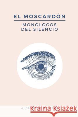 El Moscard?n: Mon?logos del Silencio Alejandro Beltr?n 9781717895424 Independently Published - książka