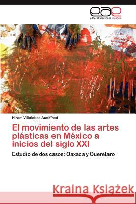 El Movimiento de Las Artes Plasticas En Mexico a Inicios del Siglo XXI Hiram Villalobo 9783848465996 Editorial Acad Mica Espa Ola - książka