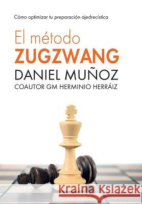 El Método Zugzwang: Cómo optimizar tu preparación ajedrecística Herminio Herráiz Hidalgo, Daniel Muñoz Sanchez 9781523300310 Createspace Independent Publishing Platform - książka