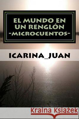 El Mundo En Un Renglón: (microcuentos) Icarina_juan 9781541388284 Createspace Independent Publishing Platform - książka