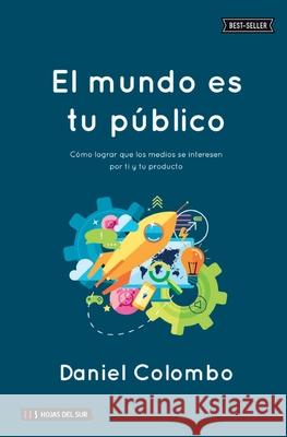El mundo es tu público: Cómo lograr que los medios se interesen por ti y tu producto Colombo, Daniel 9789871882632 Hojas del Sur - książka