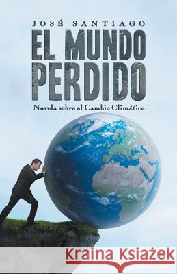 El Mundo Perdido: Novela sobre el Cambio Climático Jose Santiago 9781506522029 Palibrio - książka