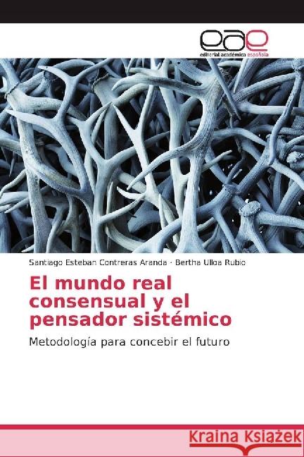 El mundo real consensual y el pensador sistémico : Metodología para concebir el futuro Contreras Aranda, Santiago Esteban; Ulloa Rubio, Bertha 9783639532371 Editorial Académica Española - książka