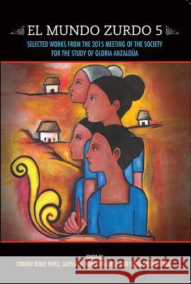 El Mundo Zurdo 5: Selected Works from the 2015 Meeting of the Society for the Study of Gloria Anzaldua Domino Renee Perez Larissa M. Mercado-Lopez Sonia Saldivar-Hull 9781879960961 Aunt Lute Books - książka