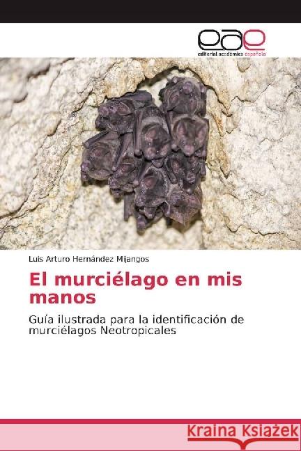 El murciélago en mis manos : Guía ilustrada para la identificación de murciélagos Neotropicales Hernández Mijangos, Luis Arturo 9783639539301 Editorial Académica Española - książka