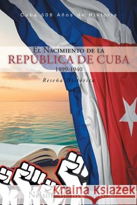 El Nacimiento de la República de Cuba 1899-1940: Reseña Histórica de Los Santos, Nelson 9781643343303 Page Publishing, Inc. - książka