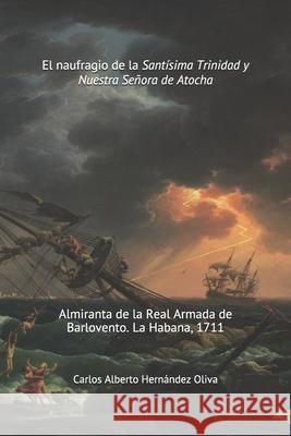 El Naufragio de la Santísima Trinidad y Nuestra Señora de Atocha: Almiranta de la Real Armada de Barlovento. La Habana 1711. Hernández Oliva, Carlos Alberto 9781956239003 Crossing Fields - książka