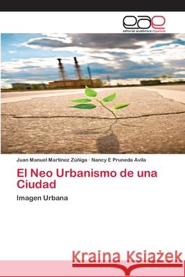 El Neo Urbanismo de una Ciudad Juan Manuel Martínez Zúñiga, Nancy E Pruneda Avila 9786138996101 Editorial Academica Espanola - książka