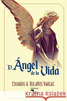 El Ángel de la Vida Bolanos Vargas, Eduardo Antonio 9781536950571 Createspace Independent Publishing Platform - książka