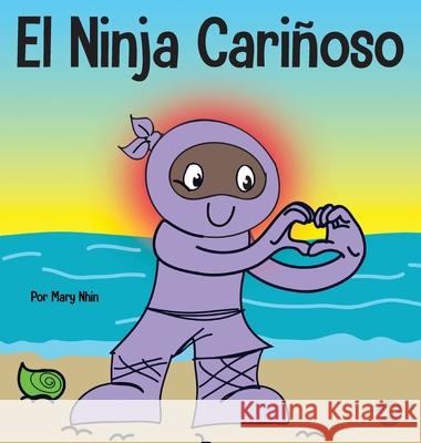 El Ninja Cariñoso: Un libro de aprendizaje socioemocional para niños sobre cómo desarrollar el cuidado y el respeto por los demás Nhin, Mary 9781637313473 Grow Grit Press LLC - książka