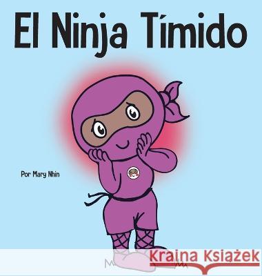 El Ninja Tímido: Un libro para niños sobre el aprendizaje socioemocional y la superación de la ansiedad social Nhin, Mary 9781637314616 Grow Grit Press LLC - książka