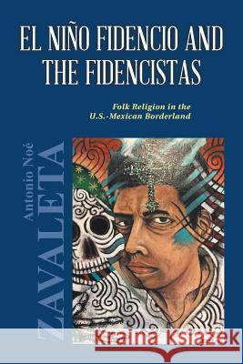El Niño Fidencio and the Fidencistas: Folk Religion in the U.S.-Mexican Borderland Antonio Noé Zavaleta, PH D 9781524612344 Authorhouse - książka
