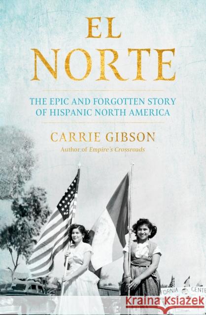 El Norte: The Epic and Forgotten Story of Hispanic North America Carrie Gibson 9781611856330 Grove Press / Atlantic Monthly Press - książka
