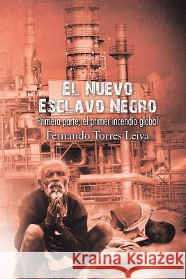 El nuevo esclavo negro: Primera parte: el primer incendio global Leiva, Fernando Torres 9781506508566 Palibrio - książka