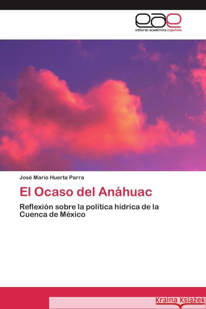 El Ocaso del Anáhuac : Reflexión sobre la política hídrica de la Cuenca de México Huerta Parra, José Mario 9783659047497 Editorial Académica Española - książka