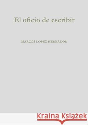 El oficio de escribir Marcos Lopez Herrador 9781326010317 Lulu.com - książka