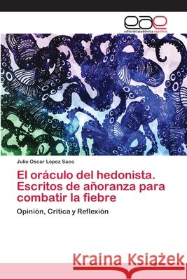 El oráculo del hedonista. Escritos de añoranza para combatir la fiebre López Saco, Julio Oscar 9786202133890 Editorial Académica Española - książka