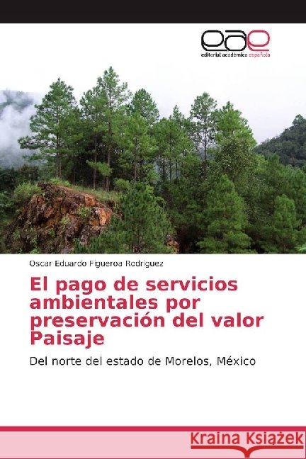 El pago de servicios ambientales por preservación del valor Paisaje : Del norte del estado de Morelos, México Figueroa Rodriguez, Oscar Eduardo 9783659656521 Editorial Académica Española - książka