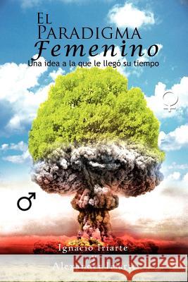 El Paradigma Femenino: Una Idea a la Que Le Llego Su Tiempo Iriarte, Ignacio Iriarte y. Alexander 9781462887606 Xlibris Corporation - książka