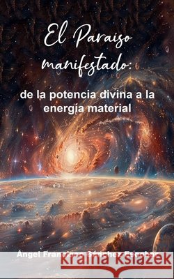 El Paraíso manifestado: de la potencia divina a la energía material Escobar, Ángel Francisco Sánchez 9798232914448 Angel Francisco Sanchez Escobar - książka