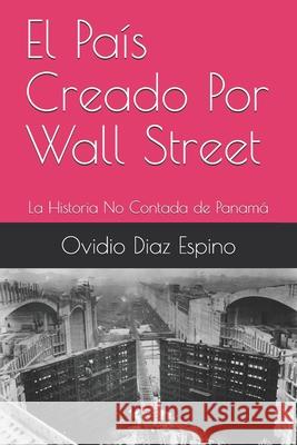 El País Creado Por Wall Street: La Historia No Contada de Panamá Diaz Espino, Ovidio 9780990552185 R. R. Bowker - książka