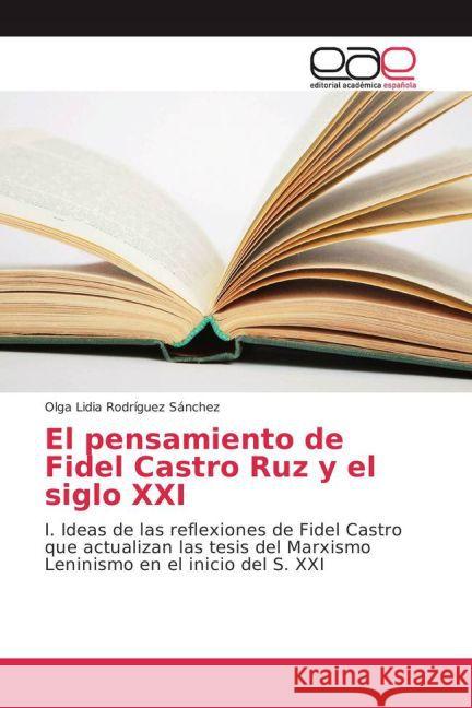 El pensamiento de Fidel Castro Ruz y el siglo XXI : I. Ideas de las reflexiones de Fidel Castro que actualizan las tesis del Marxismo Leninismo en el inicio del S. XXI Rodríguez Sánchez, Olga Lidia 9783639780802 Editorial Académica Española - książka
