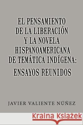 El pensamiento de la liberación y la novela hispanoamericana de temática indígena: Ensayos reunidos Valiente Nunez, Javier 9781480287594 Createspace - książka